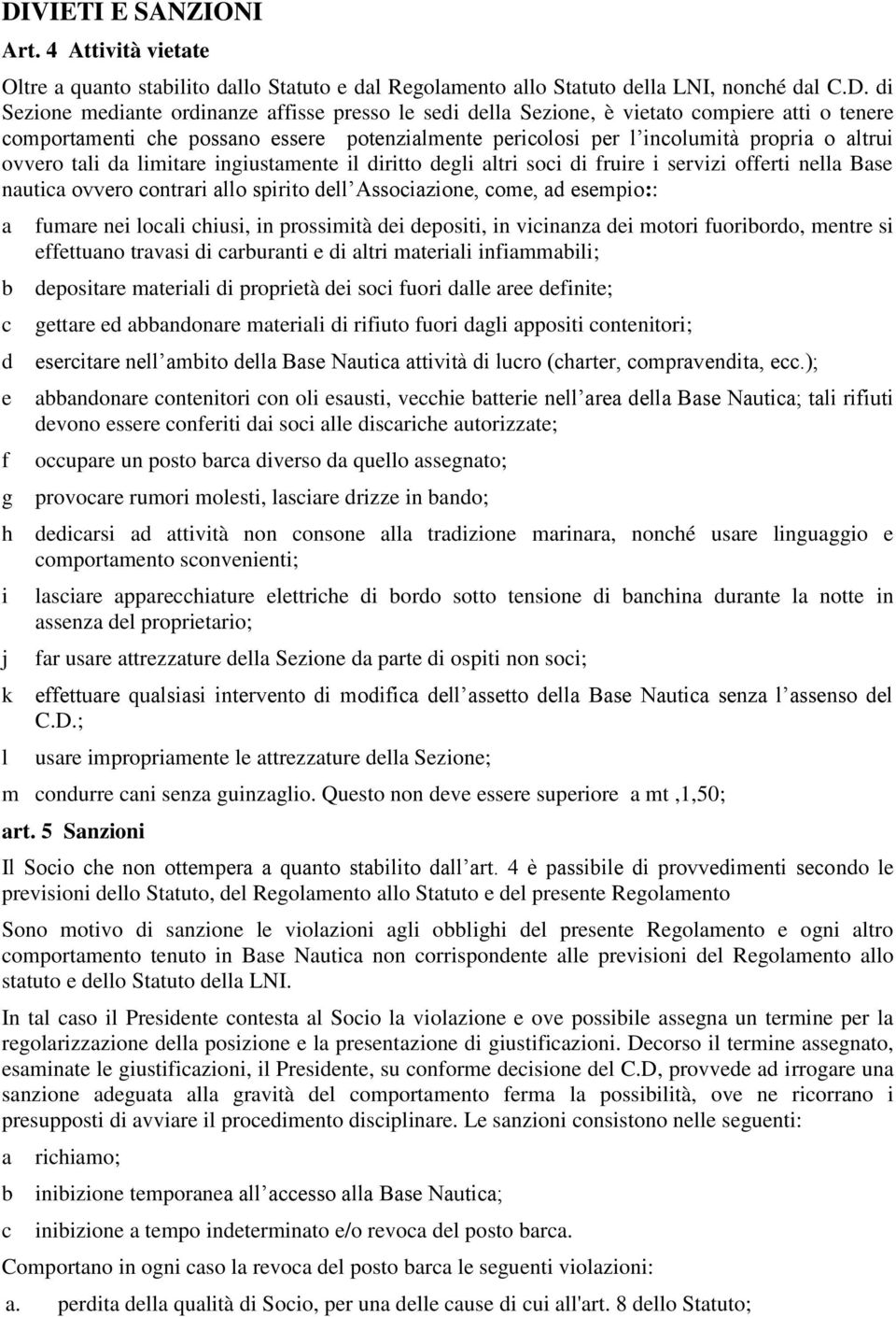 soci di fruire i servizi offerti nella Base nautica ovvero contrari allo spirito dell Associazione, come, ad esempio:: a fumare nei locali chiusi, in prossimità dei depositi, in vicinanza dei motori