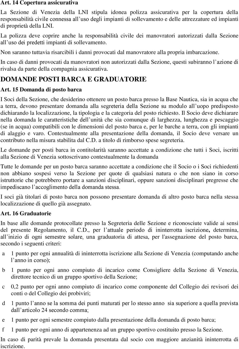 Non saranno tuttavia risarcibili i danni provocati dal manovratore alla propria imbarcazione.