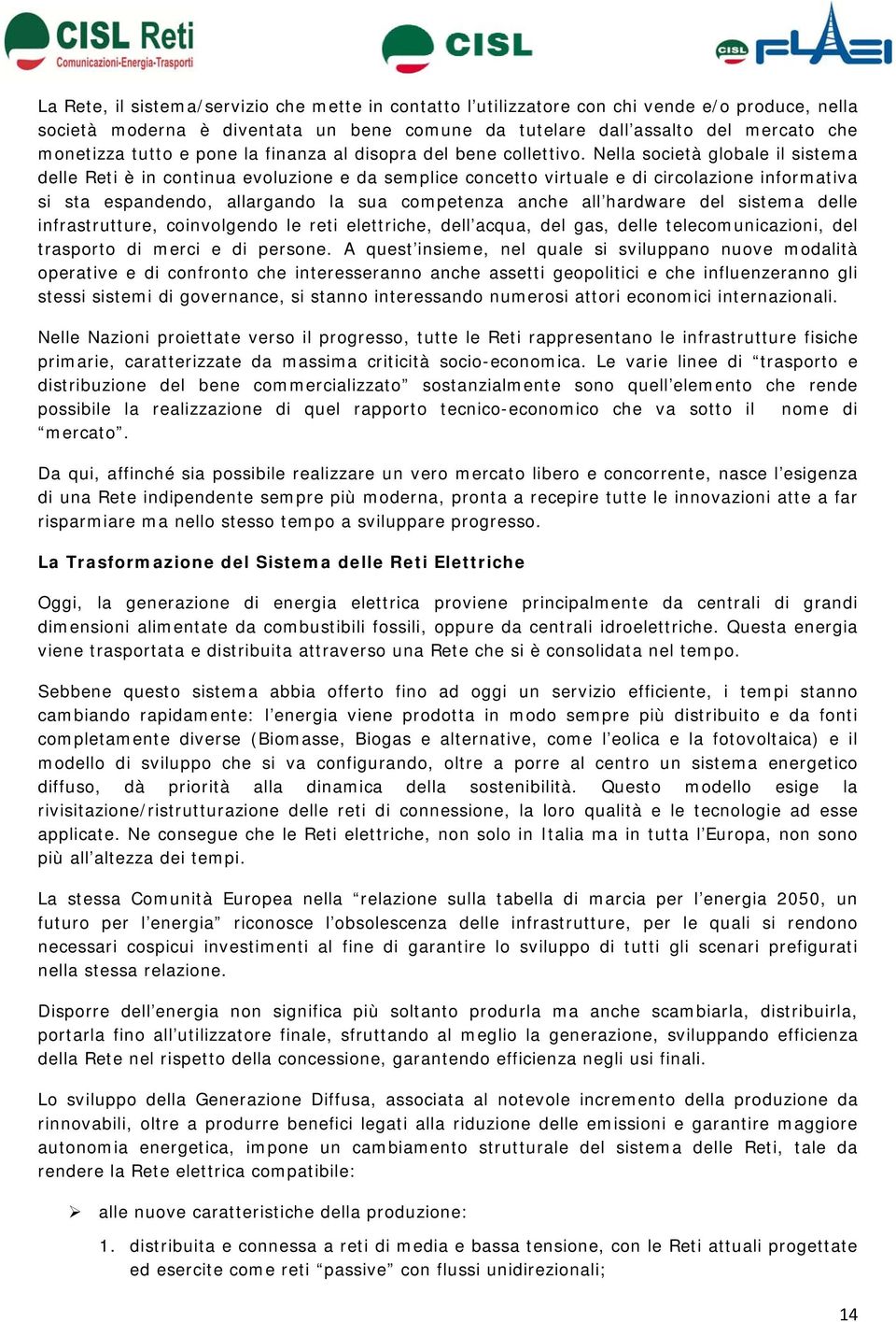 Nella società globale il sistema delle Reti è in continua evoluzione e da semplice concetto virtuale e di circolazione informativa si sta espandendo, allargando la sua competenza anche all hardware