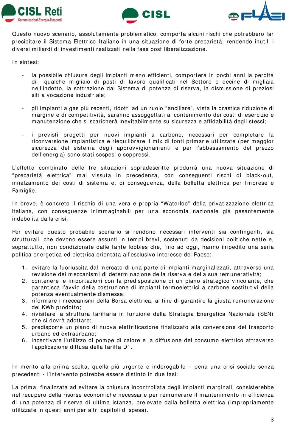 In sintesi: la possibile chiusura degli impianti meno efficienti, comporterà in pochi anni la perdita di qualche migliaio di posti di lavoro qualificati nel Settore e decine di migliaia nell indotto,