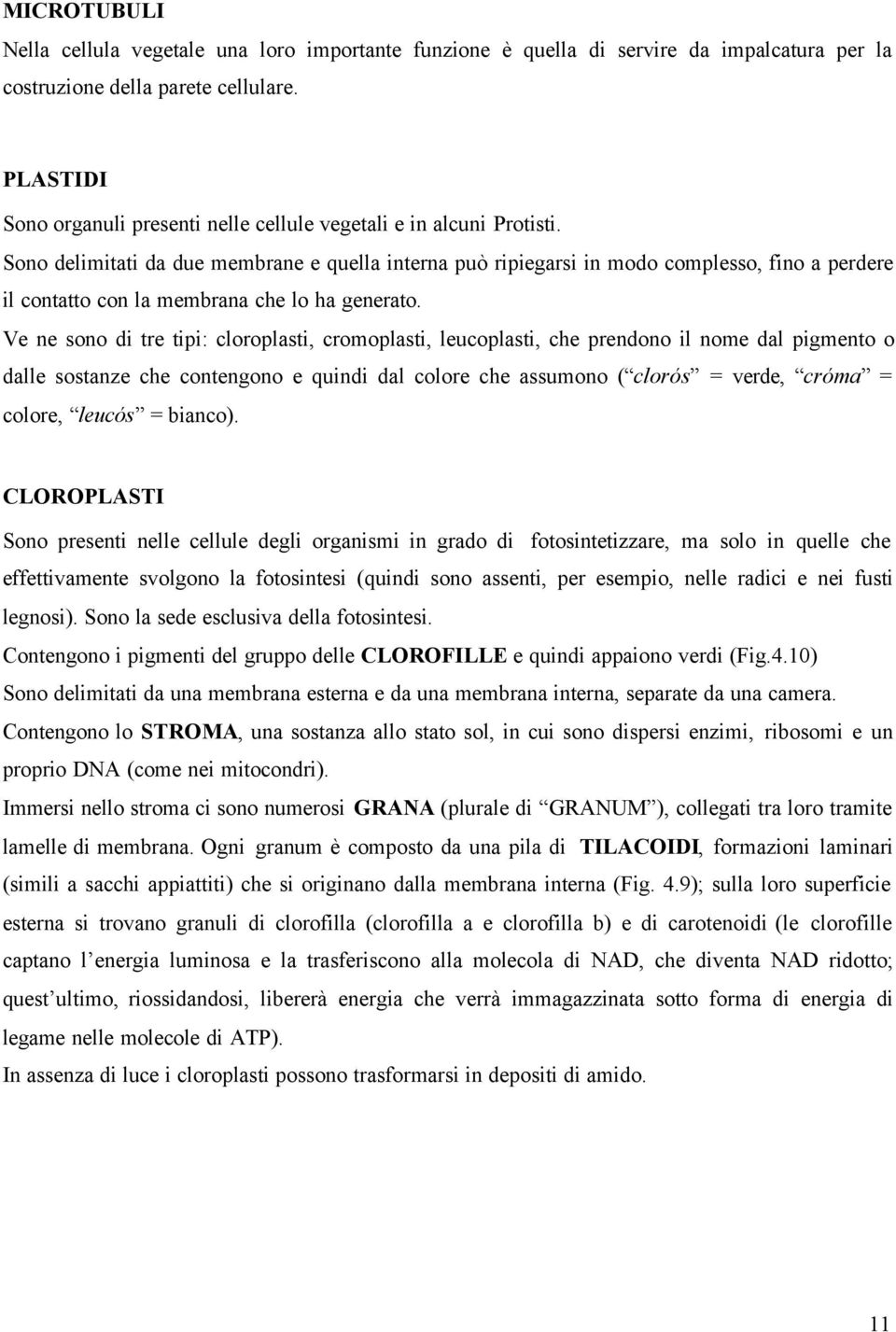 Sono delimitati da due membrane e quella interna può ripiegarsi in modo complesso, fino a perdere il contatto con la membrana che lo ha generato.