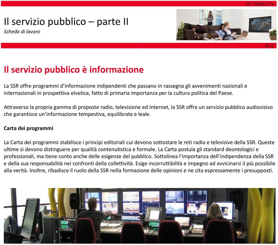 Attraverso la propria gamma di proposte radio, televisione ed Internet, la SSR offre un servizio pubblico audiovisivo che garantisce un informazione tempestiva, equilibrata e leale.