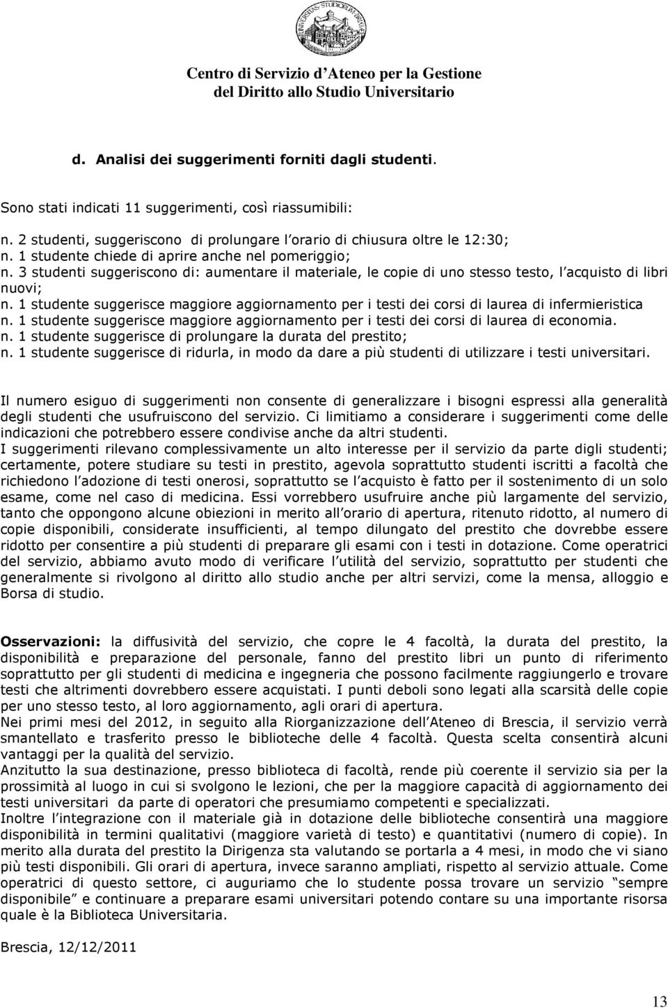 1 studente suggerisce maggiore aggiornamento per i testi dei corsi di laurea di infermieristica n. 1 studente suggerisce maggiore aggiornamento per i testi dei corsi di laurea di economia. n. 1 studente suggerisce di prolungare la durata del prestito; n.