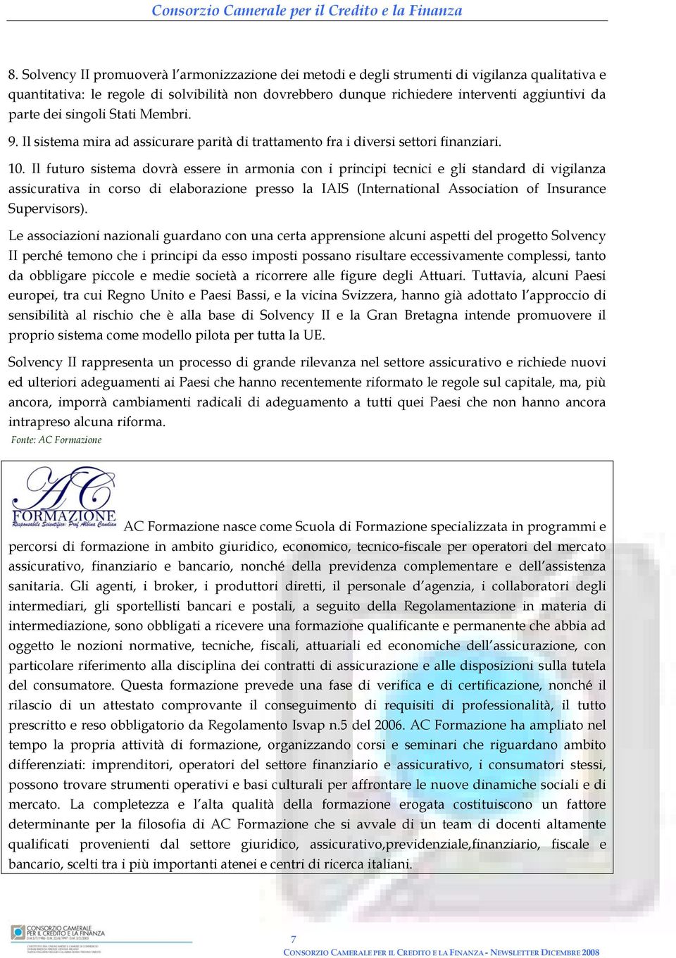 Il futuro sistema dovrà essere in armonia con i principi tecnici e gli standard di vigilanza assicurativa in corso di elaborazione presso la IAIS (International Association of Insurance Supervisors).