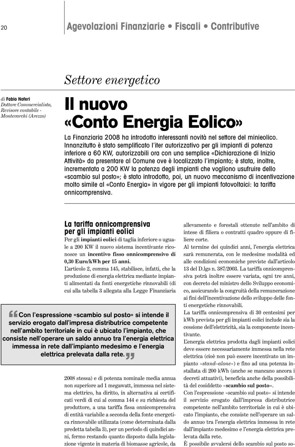 Innanzitutto è stato semplificato l iter autorizzativo per gli impianti di potenza inferiore a 60 KW, autorizzabili ora con una semplice «Dichiarazione di Inizio Attività» da presentare al Comune ove