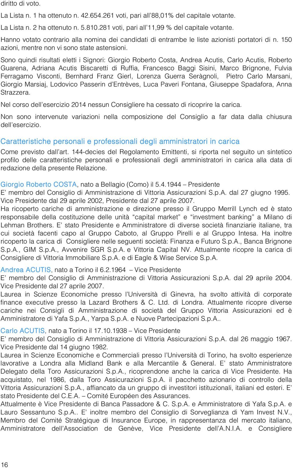 Sono quindi risultati eletti i Signori: Giorgio Roberto Costa, Andrea Acutis, Carlo Acutis, Roberto Guarena, Adriana Acutis Biscaretti di Ruffia, Francesco Baggi Sisini, Marco Brignone, Fulvia