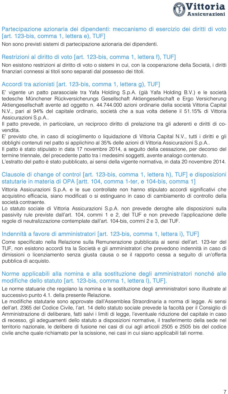 123-bis, comma 1, lettera f), TUF] Non esistono restrizioni al diritto di voto o sistemi in cui, con la cooperazione della Società, i diritti finanziari connessi ai titoli sono separati dal possesso