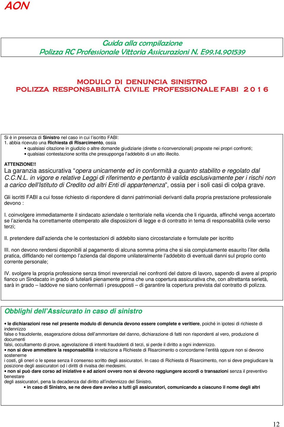 901539GPOLIZZA RC PROFESSIONALE VITTORIA ASSICURAZIONI N..14.90153A ALLOMPILAZIONE PROFESSIONALE VITTORIA ASSICURAZIONI N. E99.14.901539 Si è in presenza di Sinistro nel caso in cui l iscritto FABI: 1.