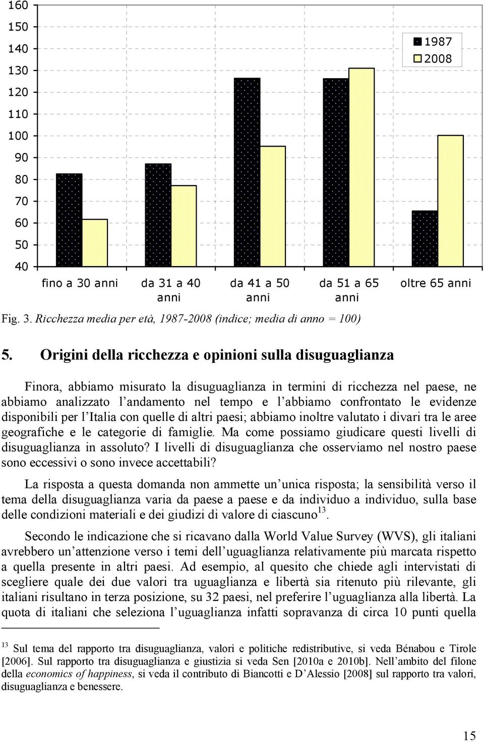 confrontato le evidenze disponibili per l Italia con quelle di altri paesi; abbiamo inoltre valutato i divari tra le aree geografiche e le categorie di famiglie.