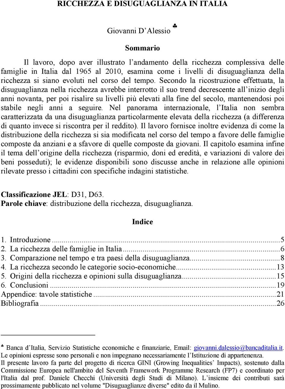 Secondo la ricostruzione effettuata, la disuguaglianza nella ricchezza avrebbe interrotto il suo trend decrescente all inizio degli anni novanta, per poi risalire su livelli più elevati alla fine del