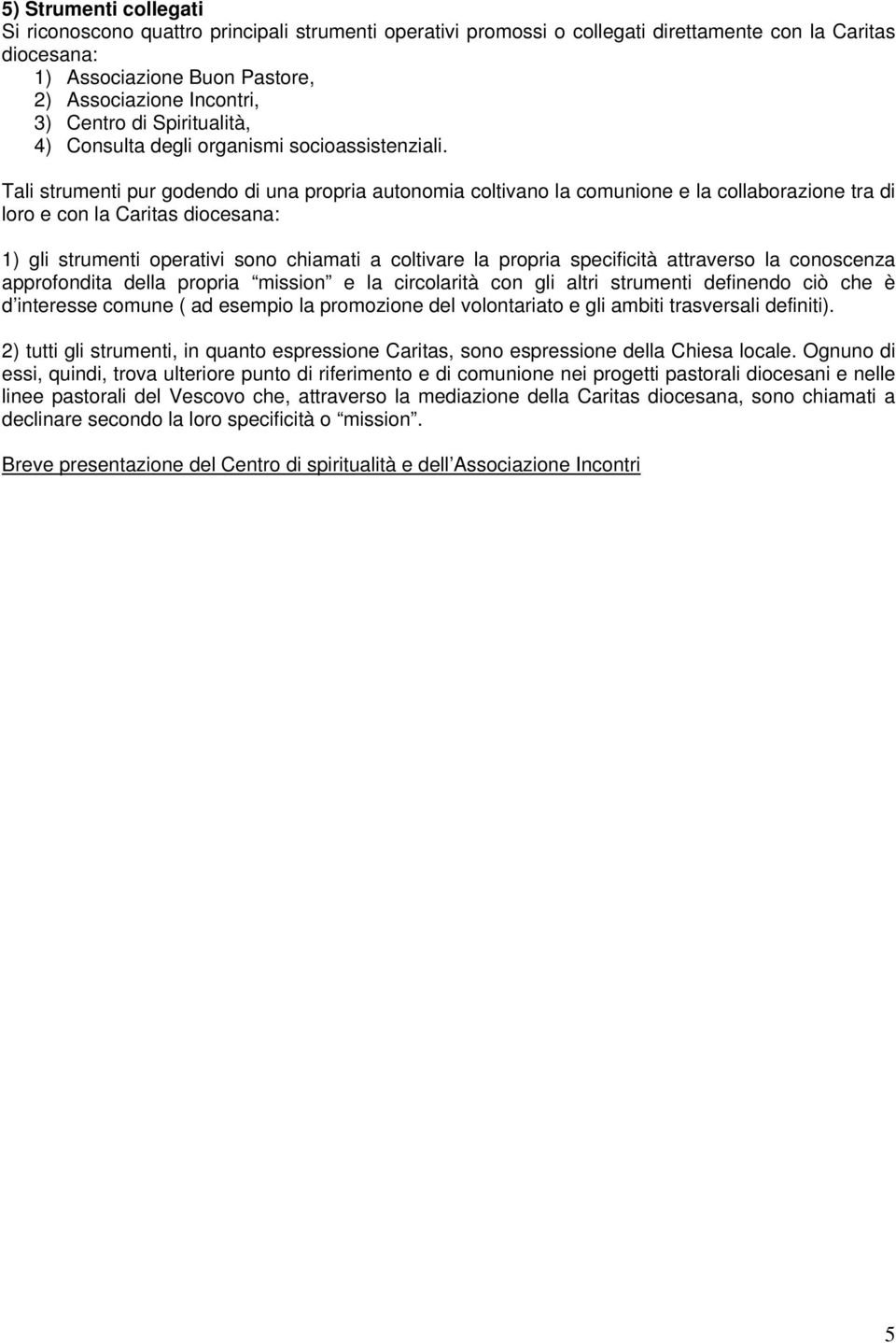 Tali strumenti pur godendo di una propria autonomia coltivano la comunione e la collaborazione tra di loro e con la Caritas diocesana: 1) gli strumenti operativi sono chiamati a coltivare la propria