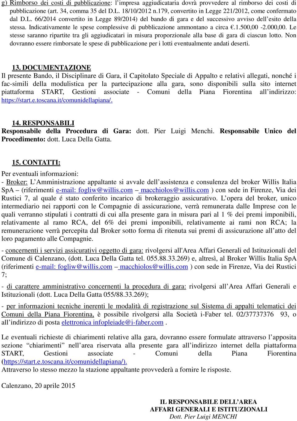 Indicativamente le spese complessive di pubblicazione ammontano a circa.1.500,00-2.000,00. Le stesse saranno ripartite tra gli aggiudicatari in misura proporzionale alla base di gara di ciascun lotto.