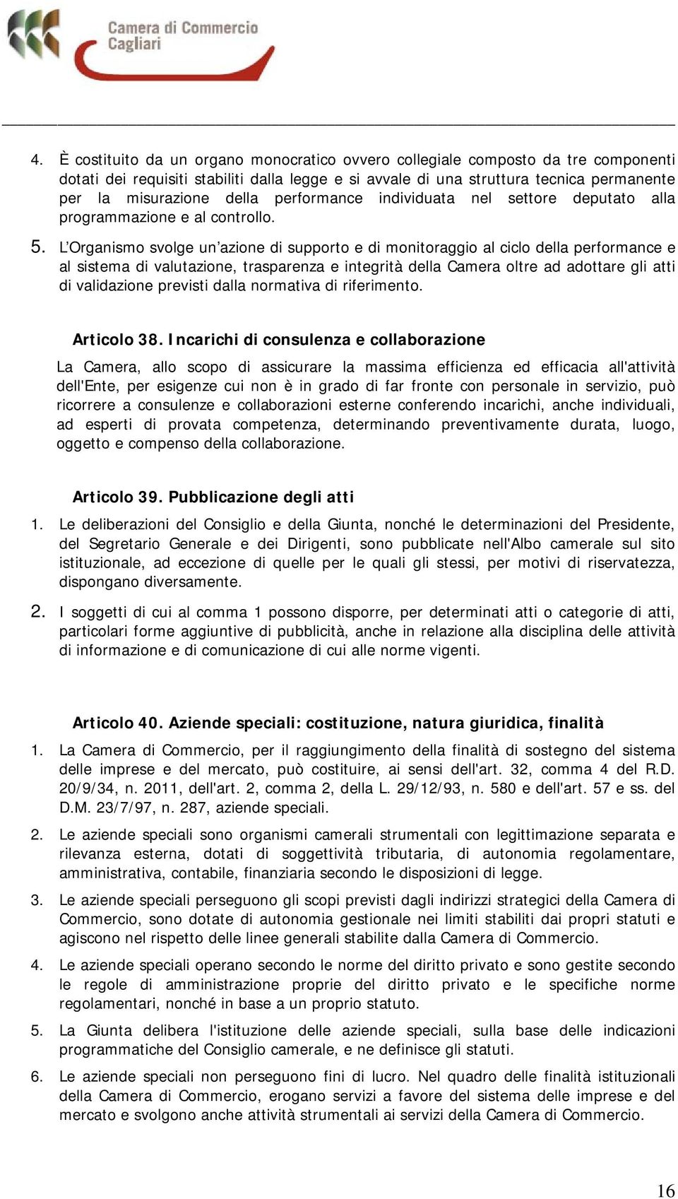 L Organismo svolge un azione di supporto e di monitoraggio al ciclo della performance e al sistema di valutazione, trasparenza e integrità della Camera oltre ad adottare gli atti di validazione