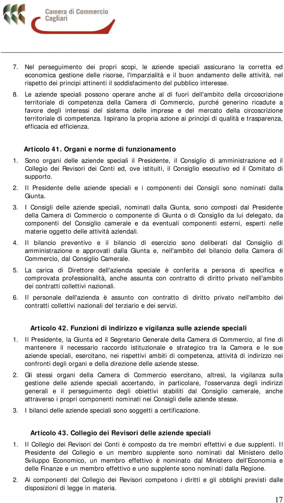 Le aziende speciali possono operare anche al di fuori dell'ambito della circoscrizione territoriale di competenza della Camera di Commercio, purché generino ricadute a favore degli interessi del