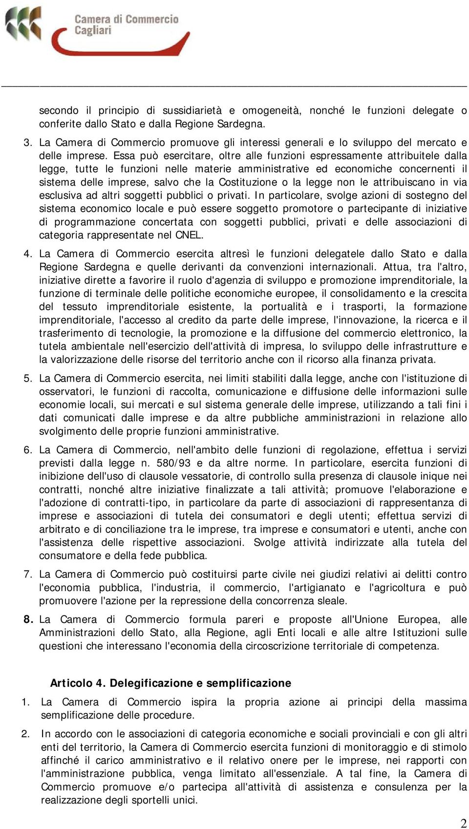 Essa può esercitare, oltre alle funzioni espressamente attribuitele dalla legge, tutte le funzioni nelle materie amministrative ed economiche concernenti il sistema delle imprese, salvo che la