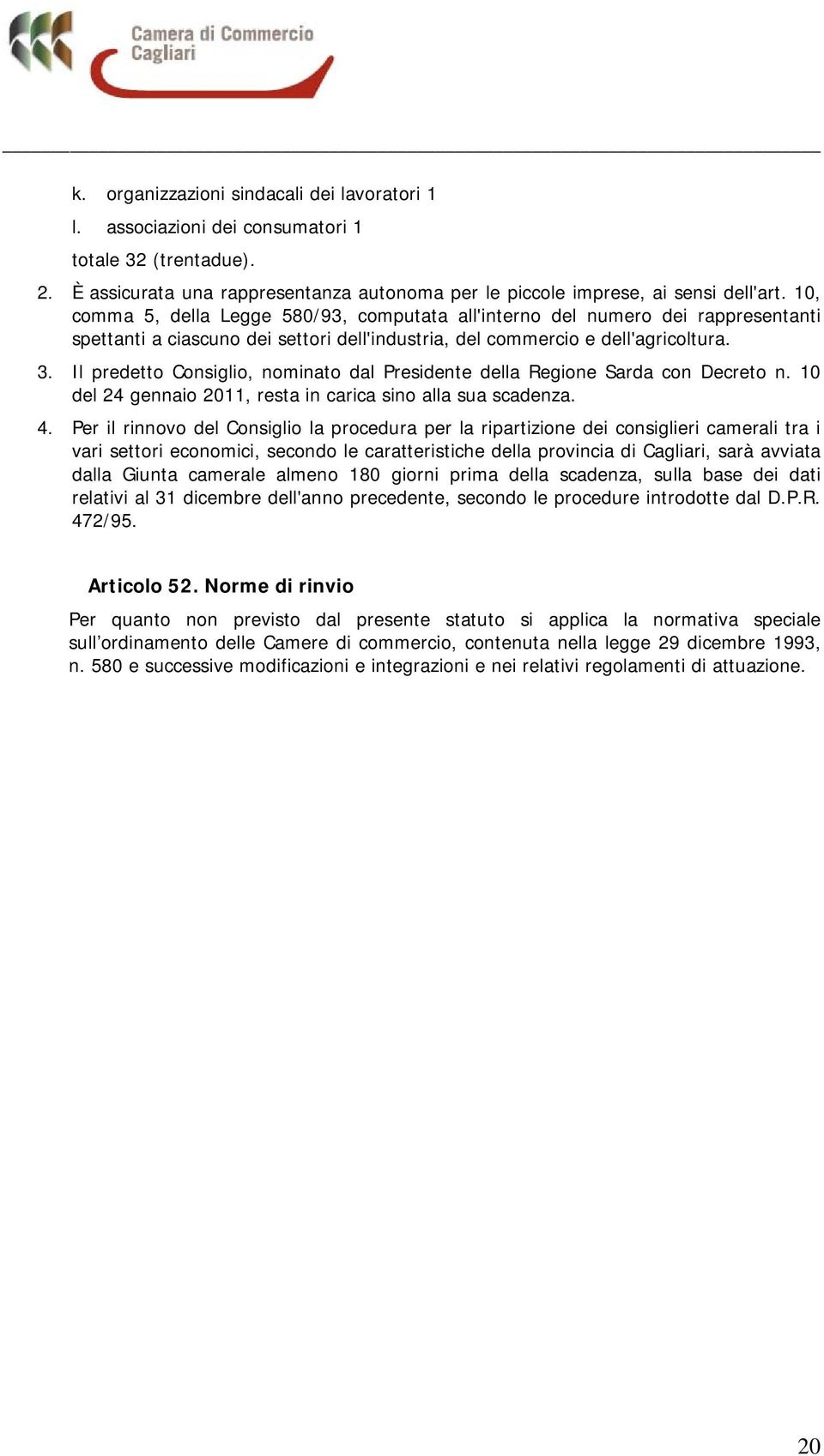 Il predetto Consiglio, nominato dal Presidente della Regione Sarda con Decreto n. 10 del 24 gennaio 2011, resta in carica sino alla sua scadenza. 4.