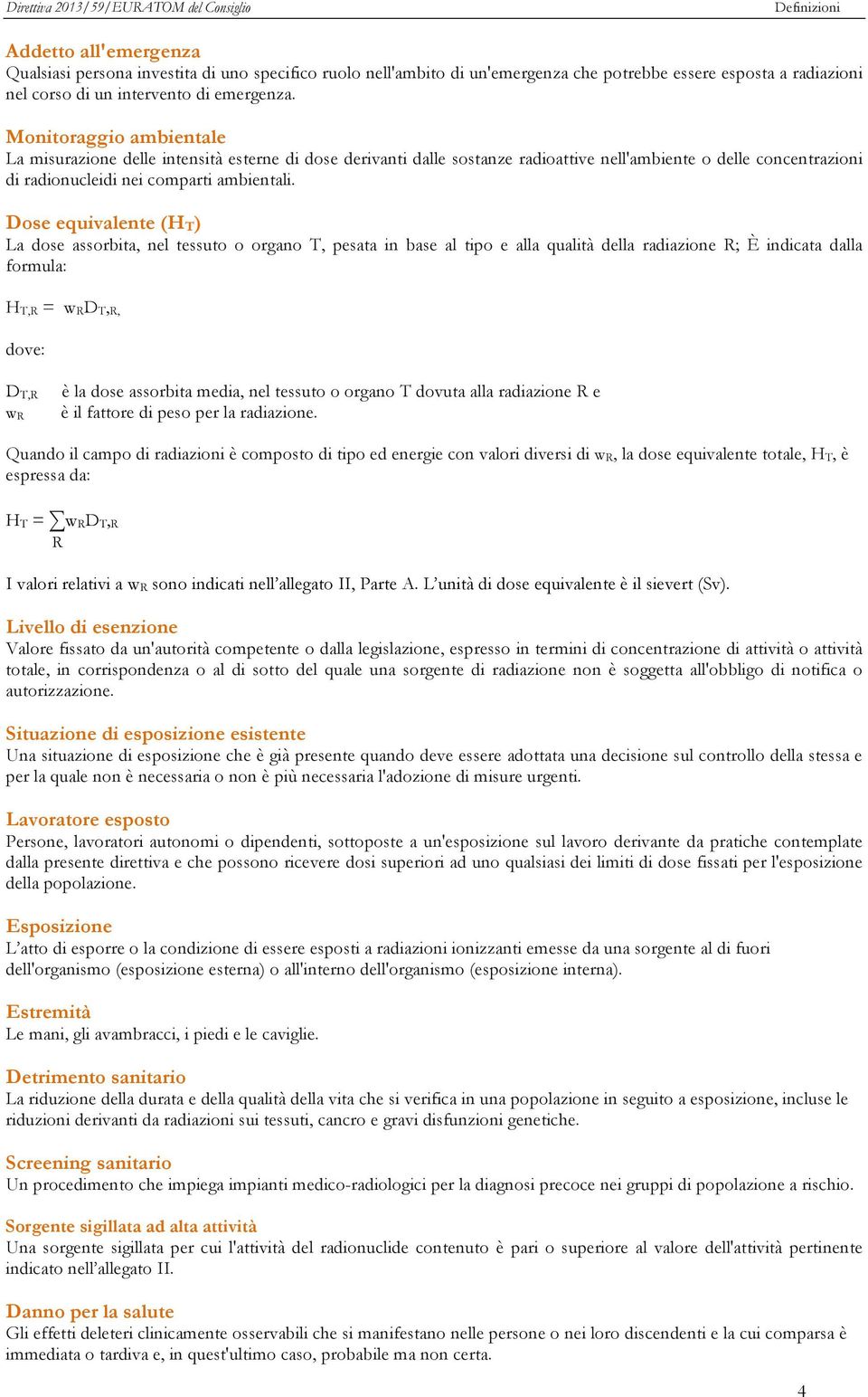 Dose equivalente (H T) La dose assorbita, nel tessuto o organo T, pesata in base al tipo e alla qualità della radiazione R; È indicata dalla formula: H T,R = w RD T, R, dove: D T,R w R è la dose