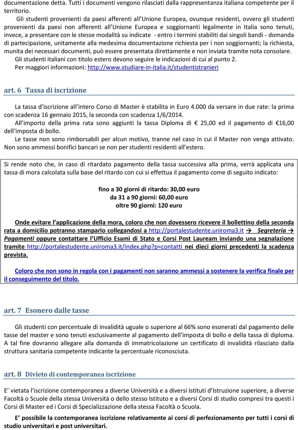 tenuti, invece, a presentare con le stesse modalità su indicate - entro i termini stabiliti dai singoli bandi - domanda di partecipazione, unitamente alla medesima documentazione richiesta per i non