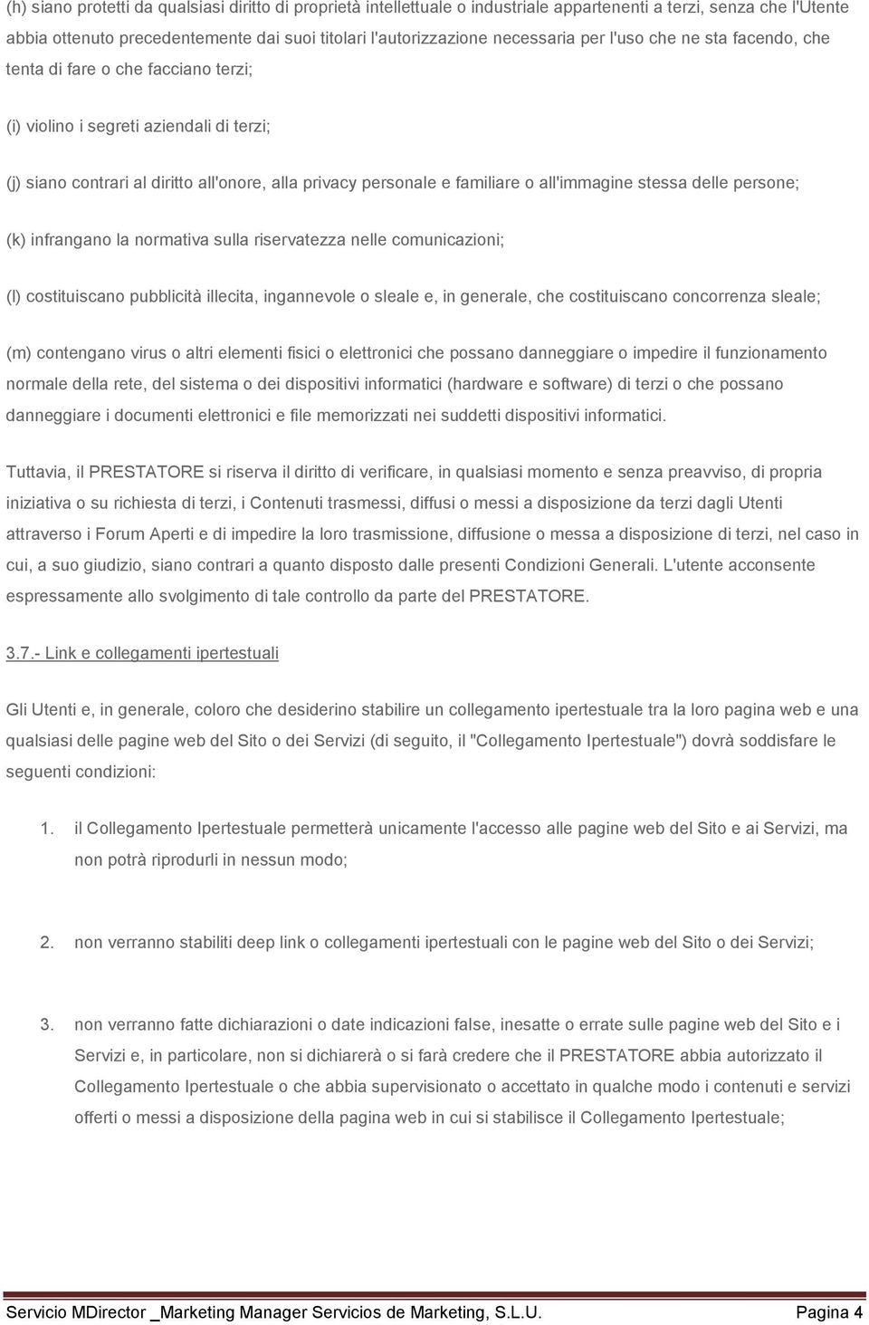 all'immagine stessa delle persone; (k) infrangano la normativa sulla riservatezza nelle comunicazioni; (l) costituiscano pubblicità illecita, ingannevole o sleale e, in generale, che costituiscano