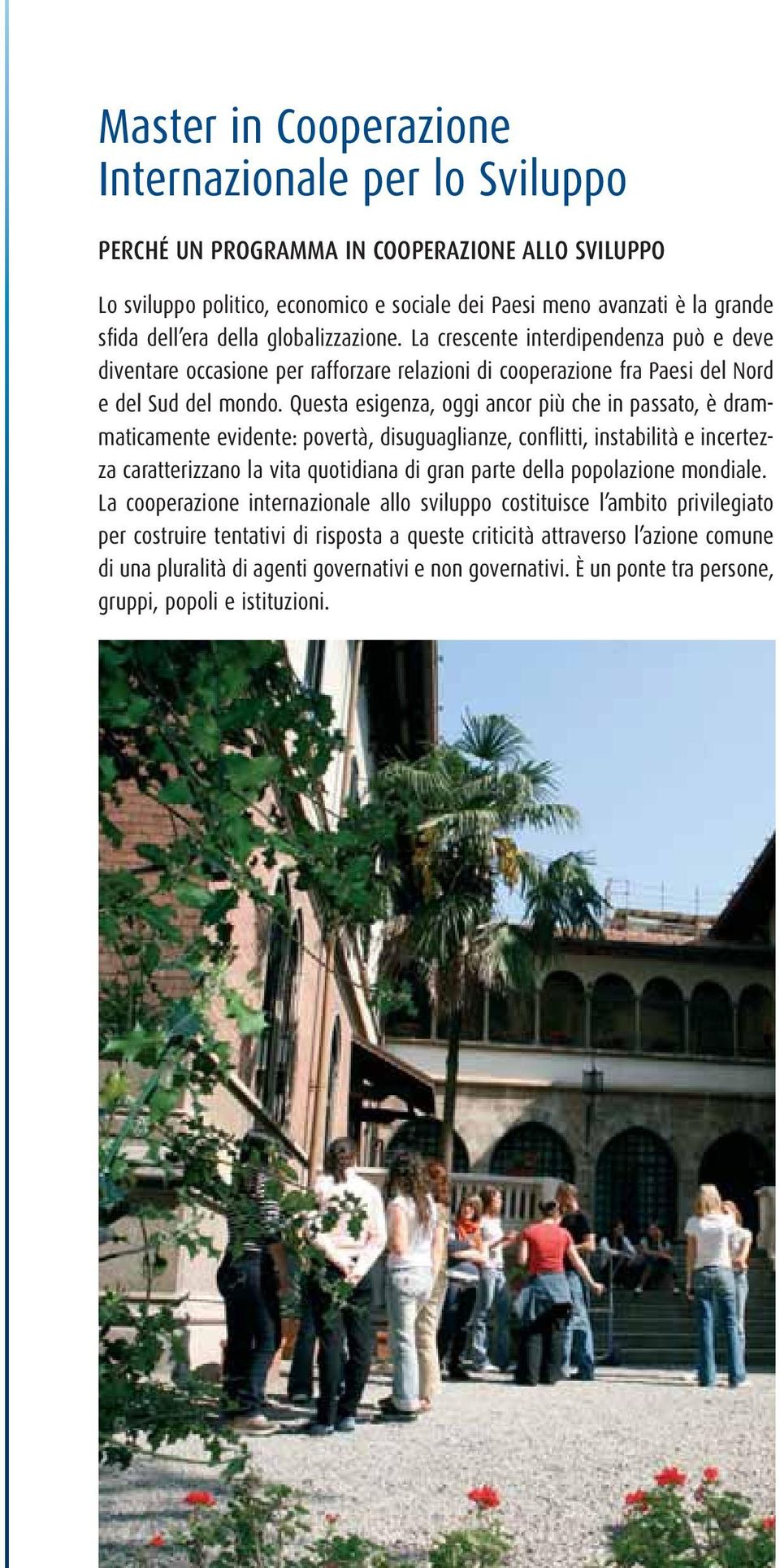 Questa esigenza, oggi ancor più che in passato, è drammaticamente evidente: povertà, disuguaglianze, confl itti, instabilità e incertezza caratterizzano la vita quotidiana di gran parte della