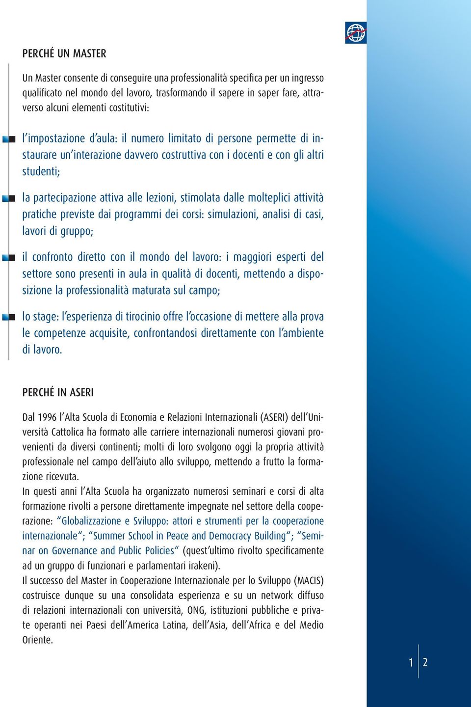 lezioni, stimolata dalle molteplici attività pratiche previste dai programmi dei corsi: simulazioni, analisi di casi, lavori di gruppo; il confronto diretto con il mondo del lavoro: i maggiori