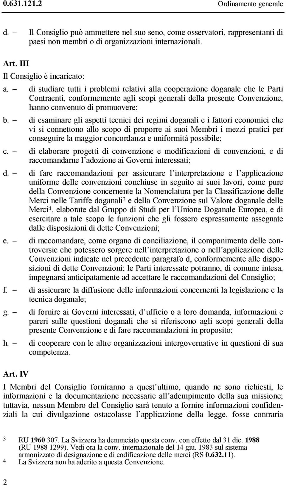 di studiare tutti i problemi relativi alla cooperazione doganale che le Parti Contraenti, conformemente agli scopi generali della presente Convenzione, hanno convenuto di promuovere; b.