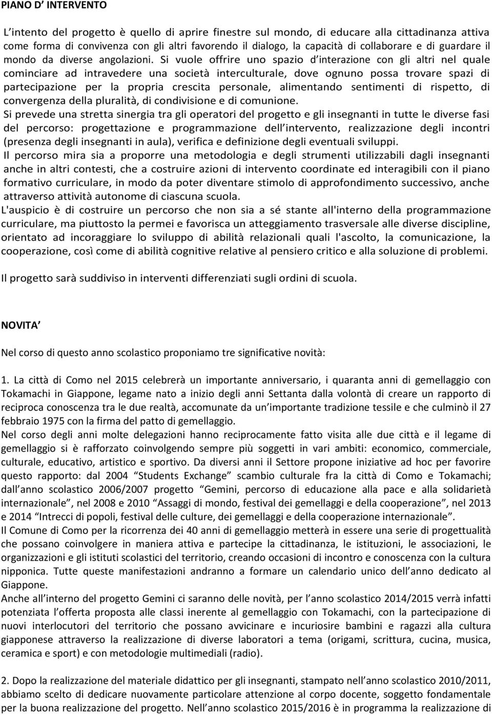 Si vuole offrire uno spazio d interazione con gli altri nel quale cominciare ad intravedere una società interculturale, dove ognuno possa trovare spazi di partecipazione per la propria crescita