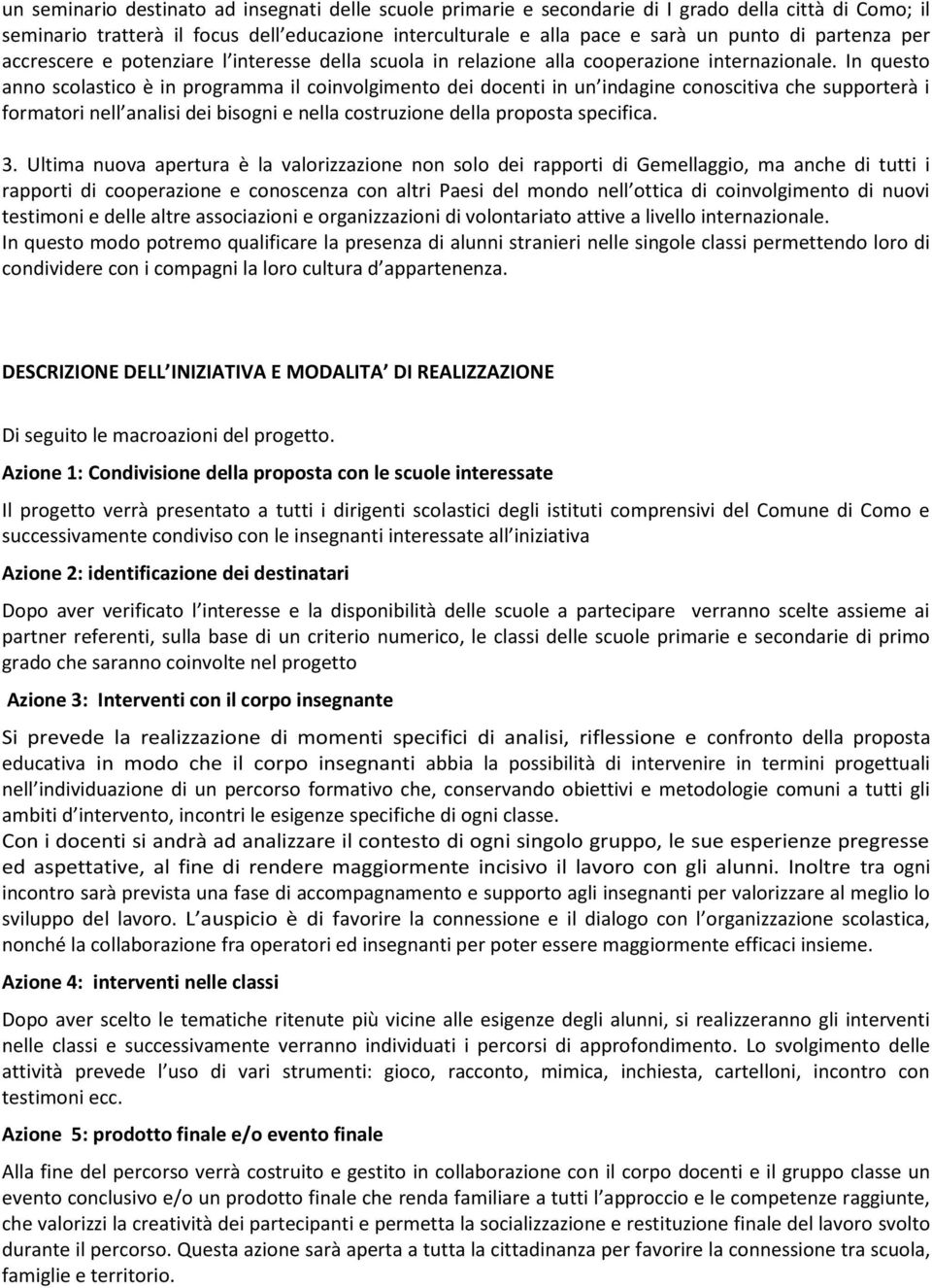 In questo anno scolastico è in programma il coinvolgimento dei docenti in un indagine conoscitiva che supporterà i formatori nell analisi dei bisogni e nella costruzione della proposta specifica. 3.