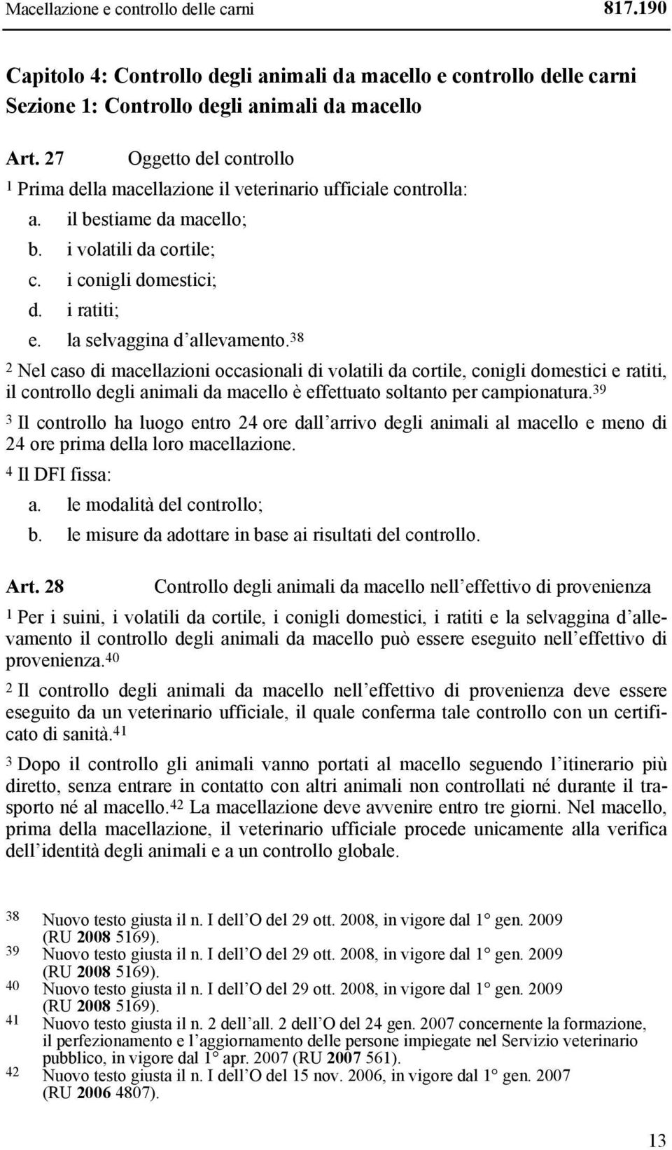 la selvaggina d allevamento. 38 2 Nel caso di macellazioni occasionali di volatili da cortile, conigli domestici e ratiti, il controllo degli animali da macello è effettuato soltanto per campionatura.