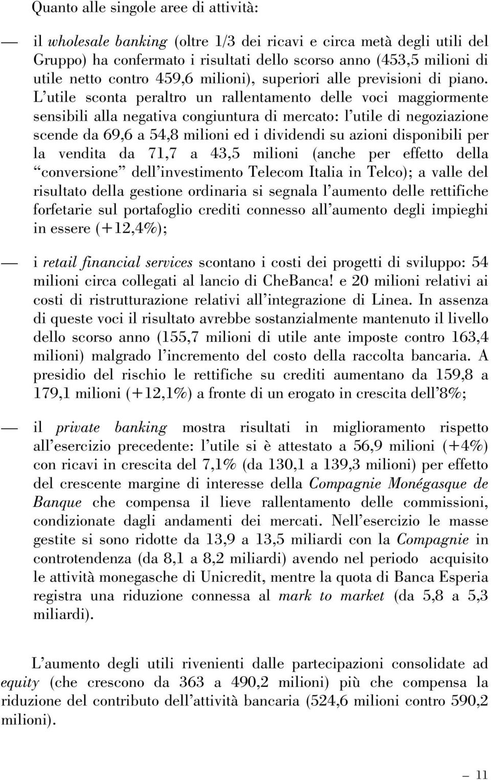 L utile sconta peraltro un rallentamento delle voci maggiormente sensibili alla negativa congiuntura di mercato: l utile di negoziazione scende da 69,6 a 54,8 milioni ed i dividendi su azioni