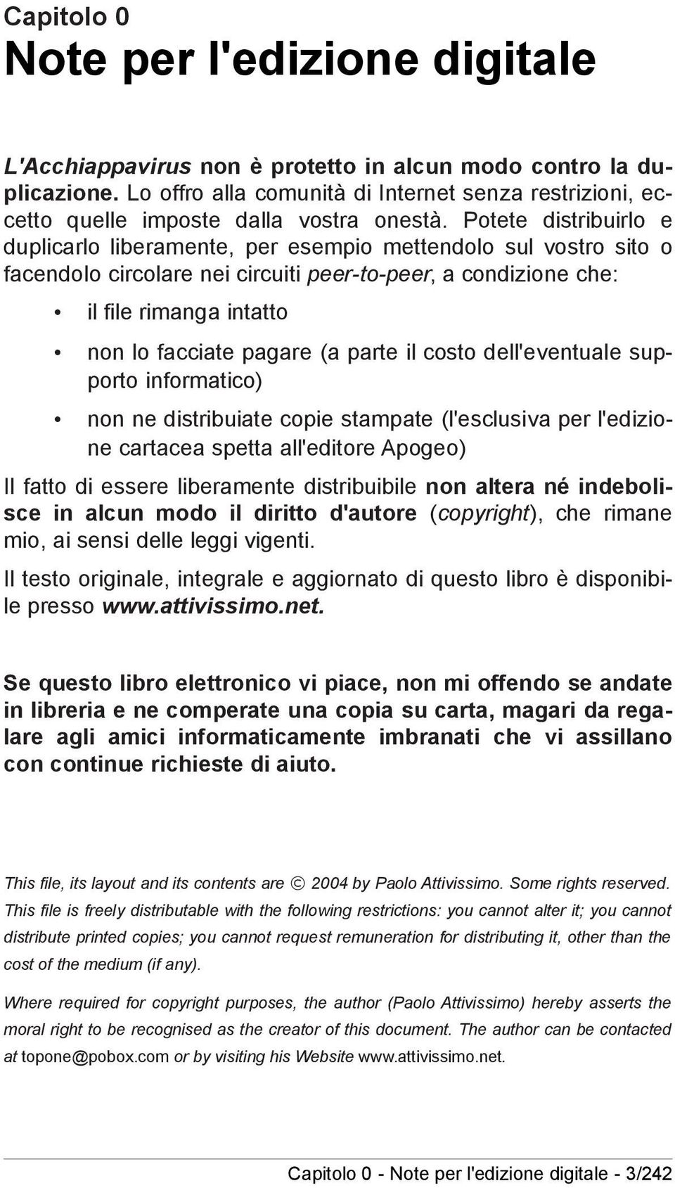 Potete distribuirlo e duplicarlo liberamente, per esempio mettendolo sul vostro sito o facendolo circolare nei circuiti peer-to-peer, a condizione che: il file rimanga intatto non lo facciate pagare