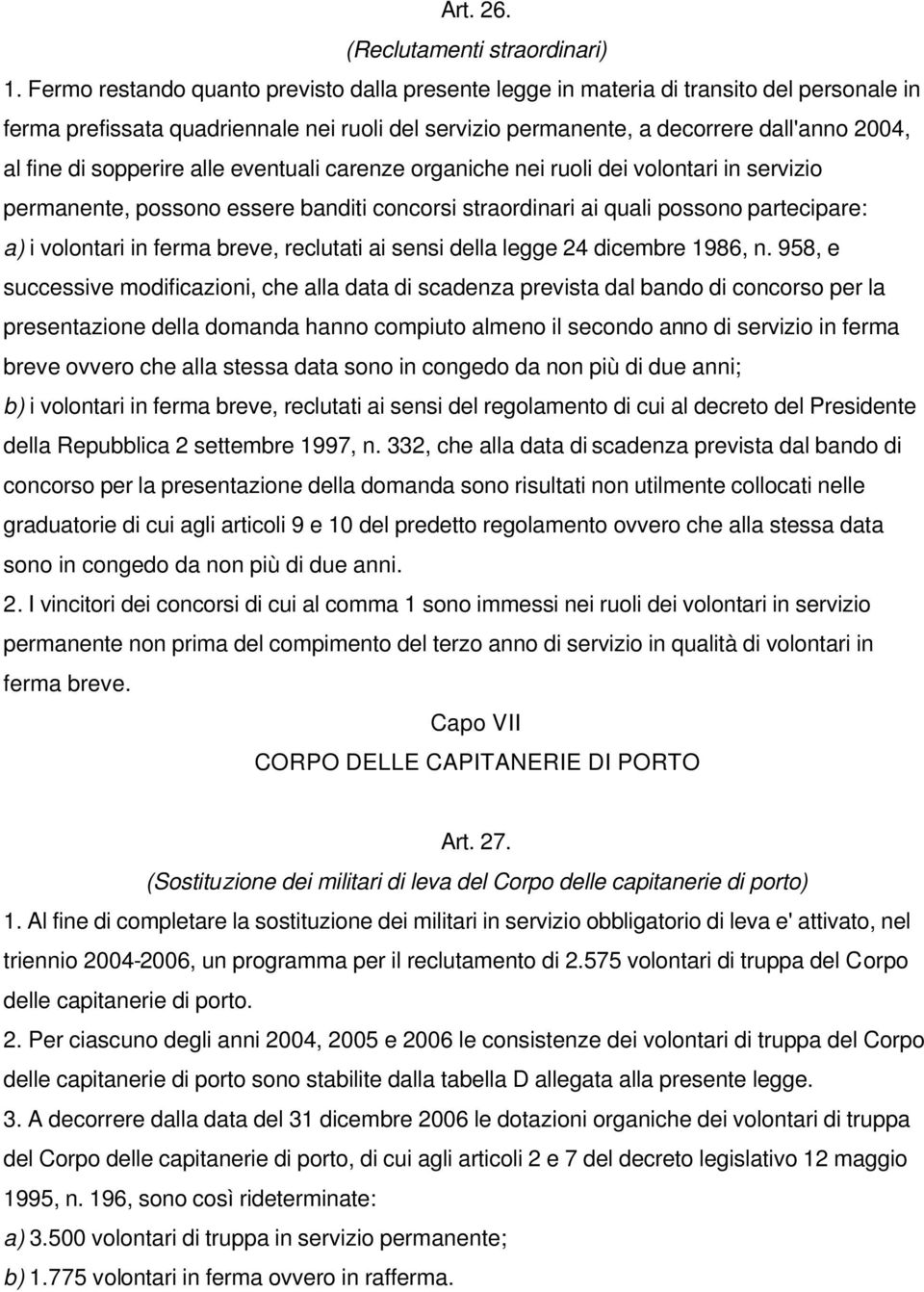 sopperire alle eventuali carenze organiche nei ruoli dei volontari in servizio permanente, possono essere banditi concorsi straordinari ai quali possono partecipare: a) i volontari in ferma breve,