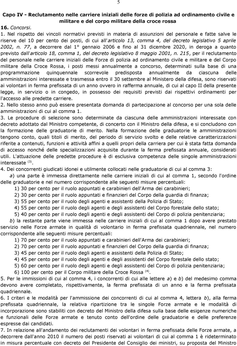 Nel rispetto dei vincoli normativi previsti in materia di assunzioni del personale e fatte salve le riserve del 10 per cento dei posti, di cui all'articolo 13, comma 4, del decreto legislativo 5