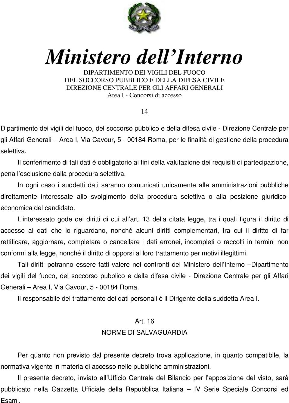 In ogni caso i suddetti dati saranno comunicati unicamente alle amministrazioni pubbliche direttamente interessate allo svolgimento della procedura selettiva o alla posizione giuridicoeconomica del