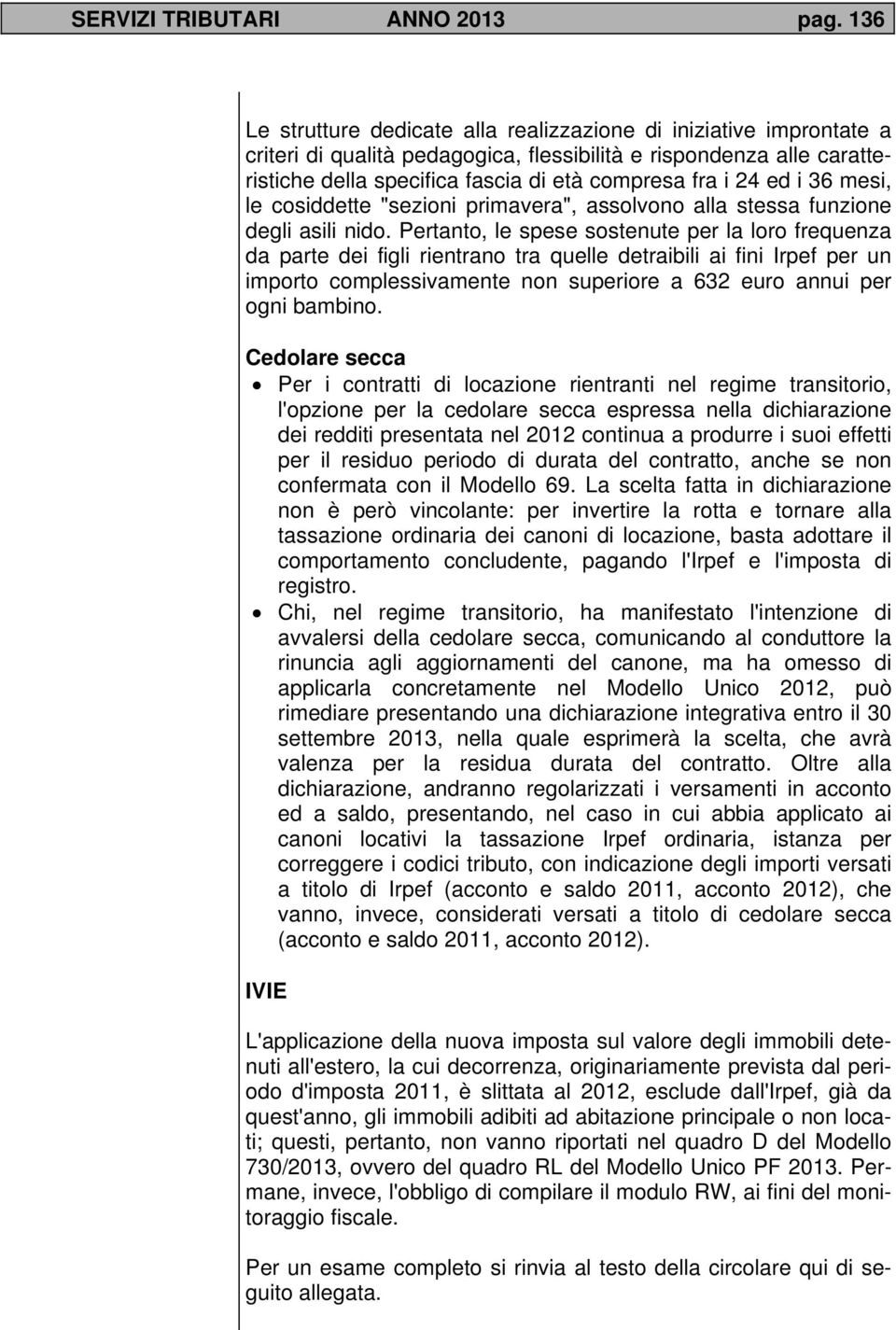 ed i 36 mesi, le cosiddette "sezioni primavera", assolvono alla stessa funzione degli asili nido.