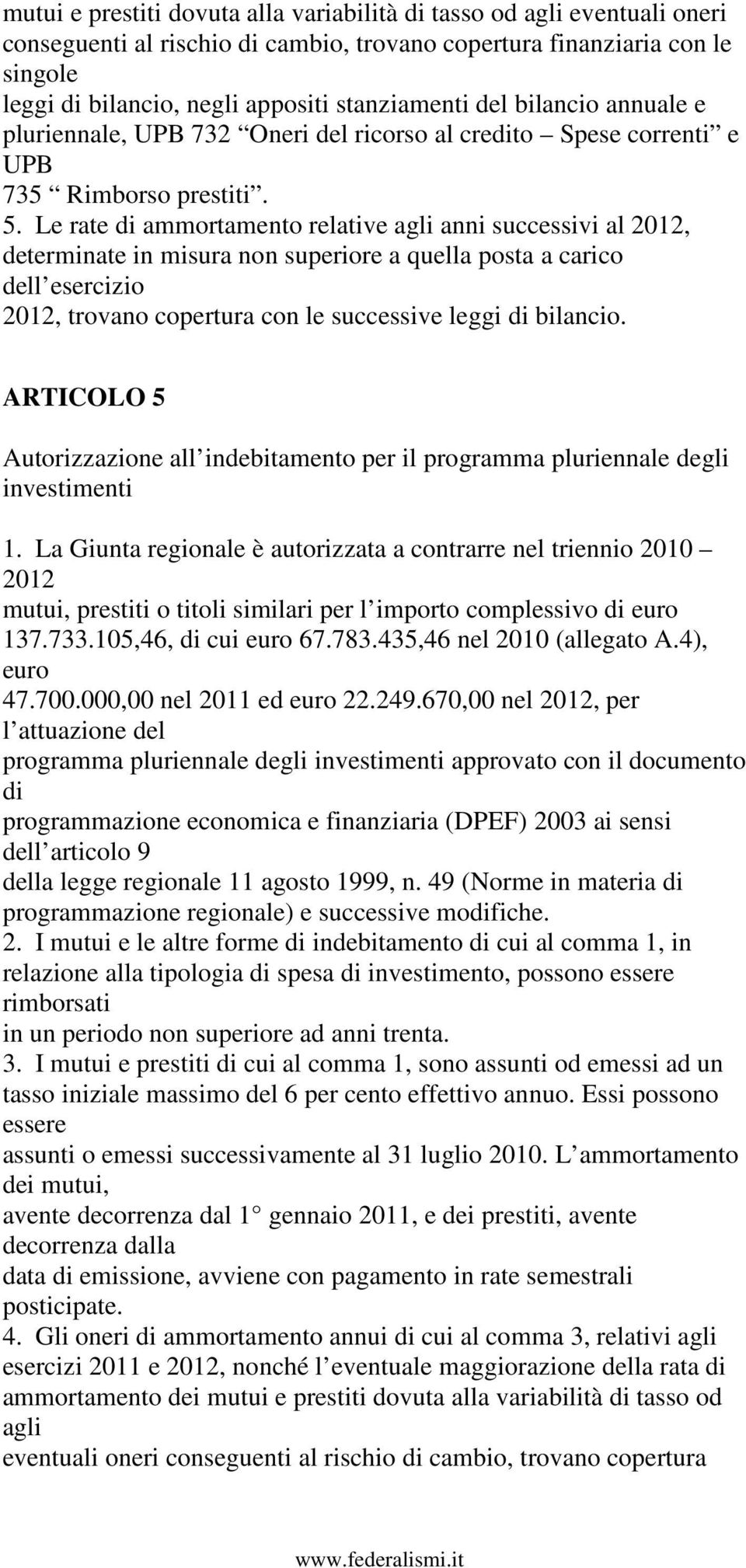 Le rate di ammortamento relative agli anni successivi al 2012, determinate in misura non superiore a quella posta a carico dell esercizio 2012, trovano copertura con le successive leggi di bilancio.