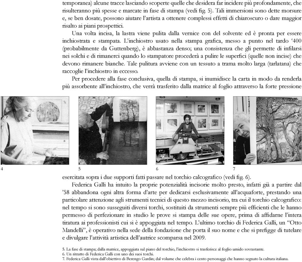 Una volta incisa, la lastra viene pulita dalla vernice con del solvente ed è pronta per essere inchiostrata e stampata.