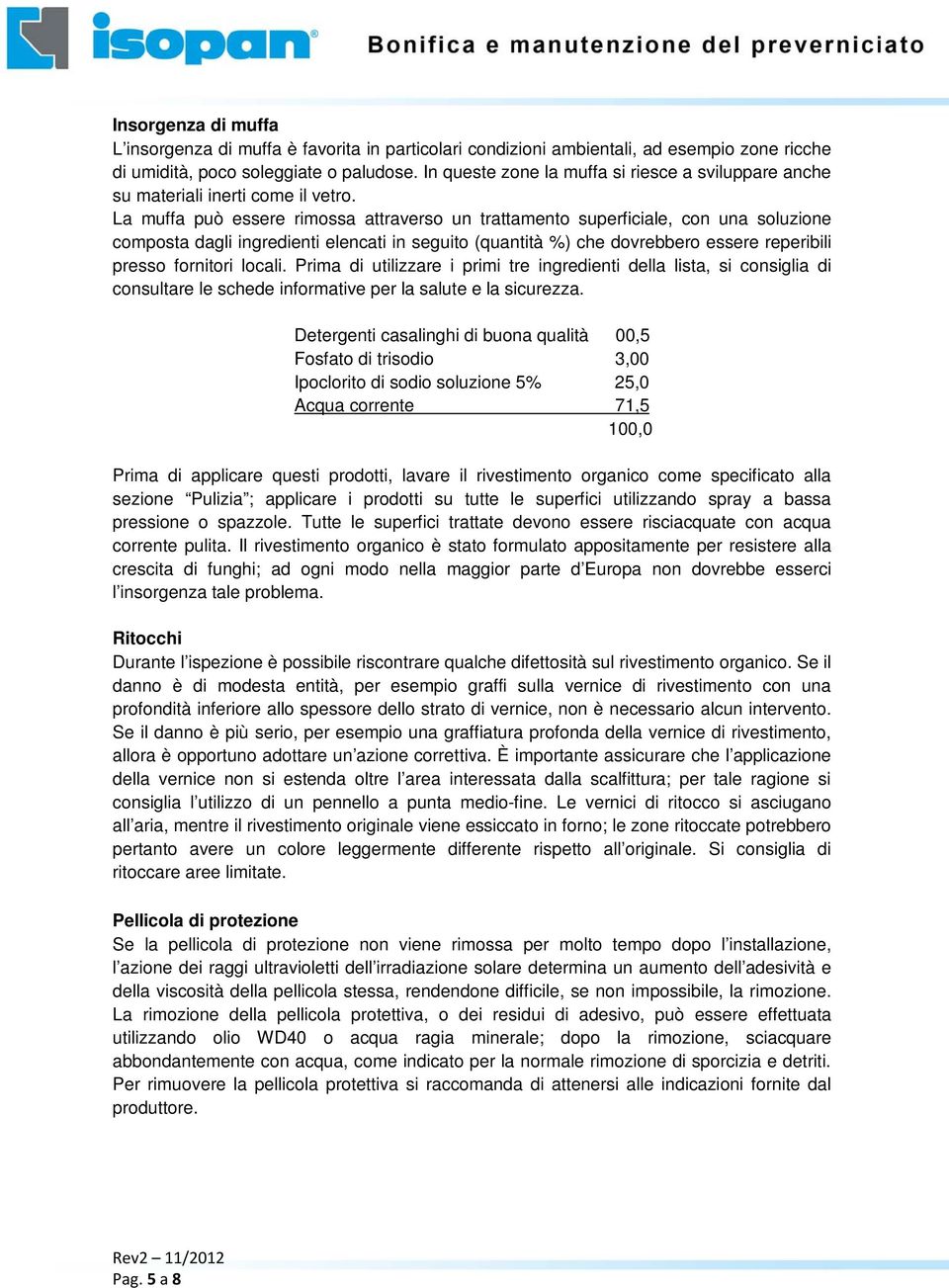 La muffa può essere rimossa attraverso un trattamento superficiale, con una soluzione composta dagli ingredienti elencati in seguito (quantità %) che dovrebbero essere reperibili presso fornitori