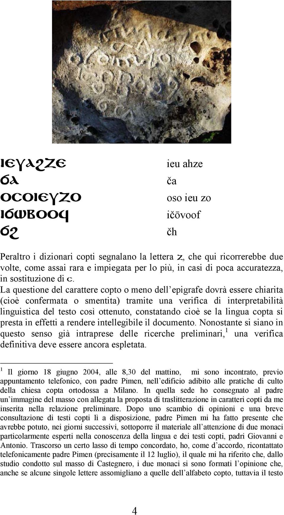 La questione del carattere copto o meno dell epigrafe dovrà essere chiarita (cioè confermata o smentita) tramite una verifica di interpretabilità linguistica del testo così ottenuto, constatando cioè