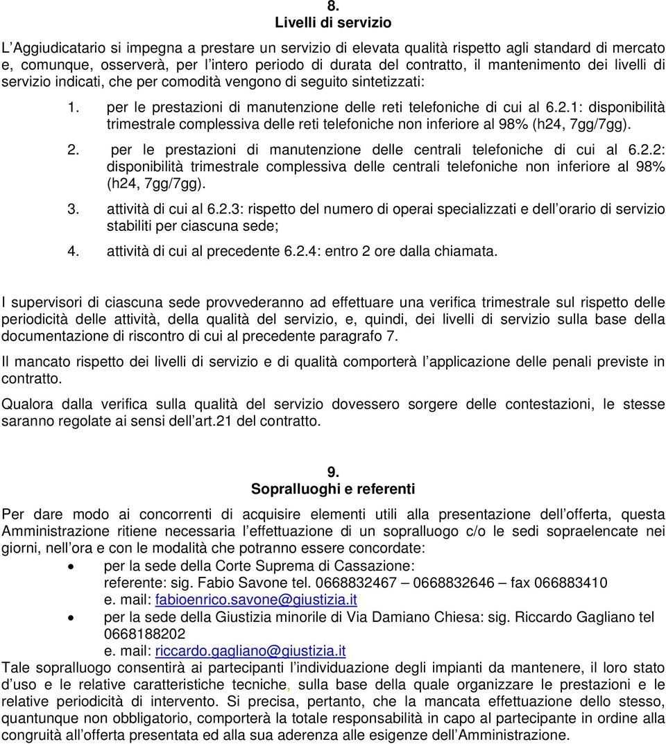 1: disponibilità trimestrale complessiva delle reti telefoniche non inferiore al 98% (h24, 7gg/7gg). 2. per le prestazioni di manutenzione delle centrali telefoniche di cui al 6.2.2: disponibilità trimestrale complessiva delle centrali telefoniche non inferiore al 98% (h24, 7gg/7gg).