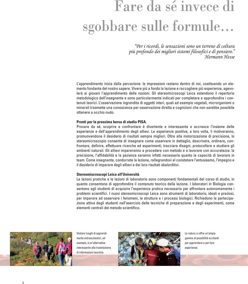 Vivere più a fondo la lezione e raccogliere più esperienze, agevolerà ai giovani l apprendimento delle nozioni.