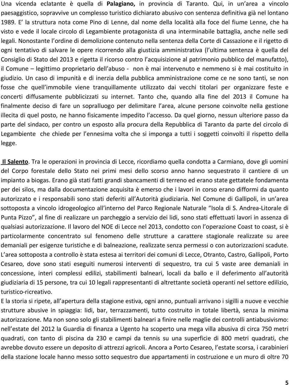 E la struttura nota come Pino di Lenne, dal nome della località alla foce del fiume Lenne, che ha visto e vede il locale circolo di Legambiente protagonista di una interminabile battaglia, anche