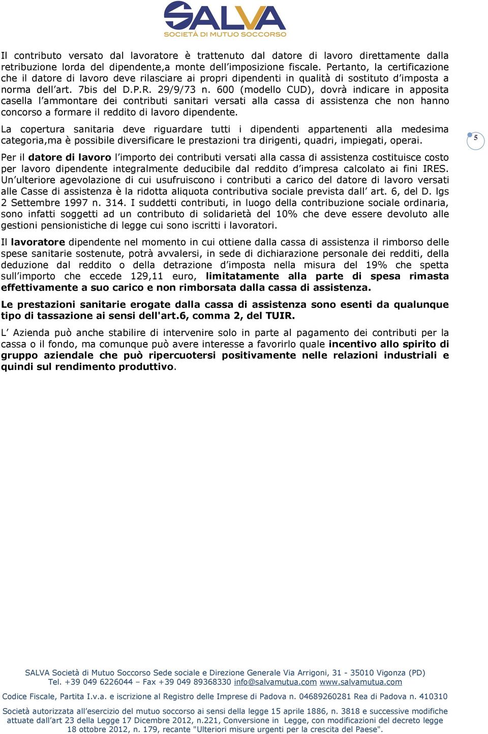 600 (modello CUD), dovrà indicare in apposita casella l ammontare dei contributi sanitari versati alla cassa di assistenza che non hanno concorso a formare il reddito di lavoro dipendente.