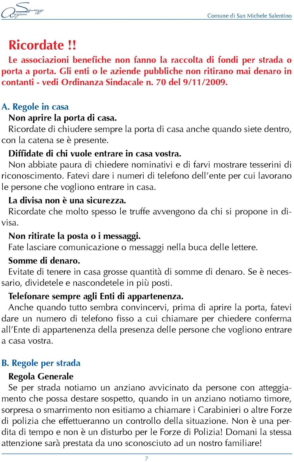 Diffidate di chi vuole entrare in casa vostra. Non abbiate paura di chiedere nominativi e di farvi mostrare tesserini di riconoscimento.