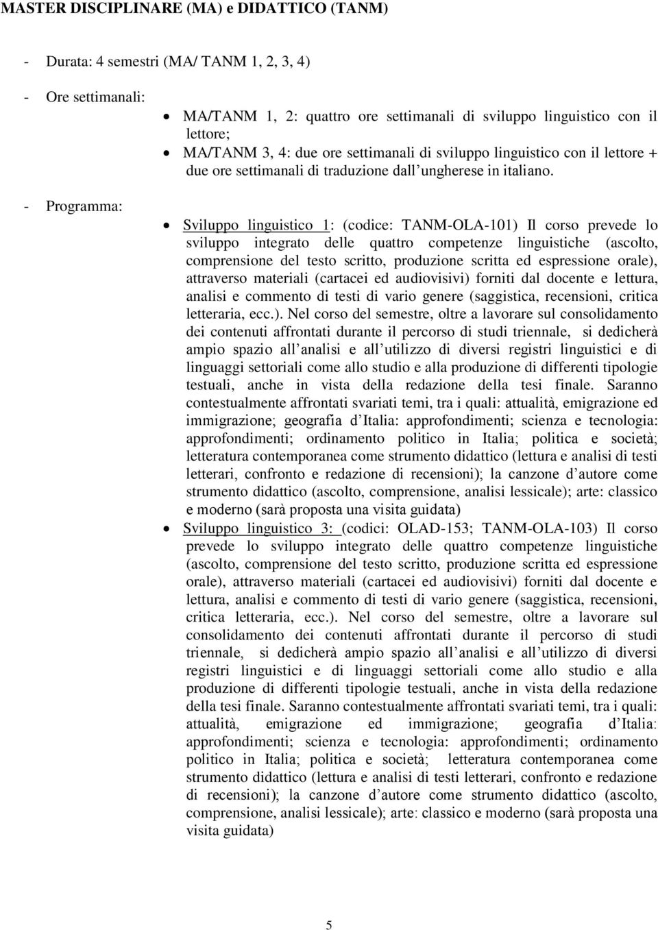 Sviluppo linguistico 1: (codice: TANM-OLA-101) Il corso prevede lo sviluppo integrato delle quattro competenze linguistiche (ascolto, comprensione del testo scritto, produzione scritta ed espressione