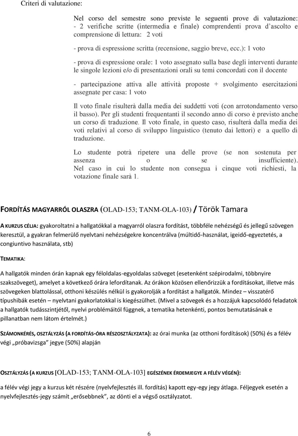 ): 1 voto - prova di espressione orale: 1 voto assegnato sulla base degli interventi durante le singole lezioni e/o di presentazioni orali su temi concordati con il docente - partecipazione attiva