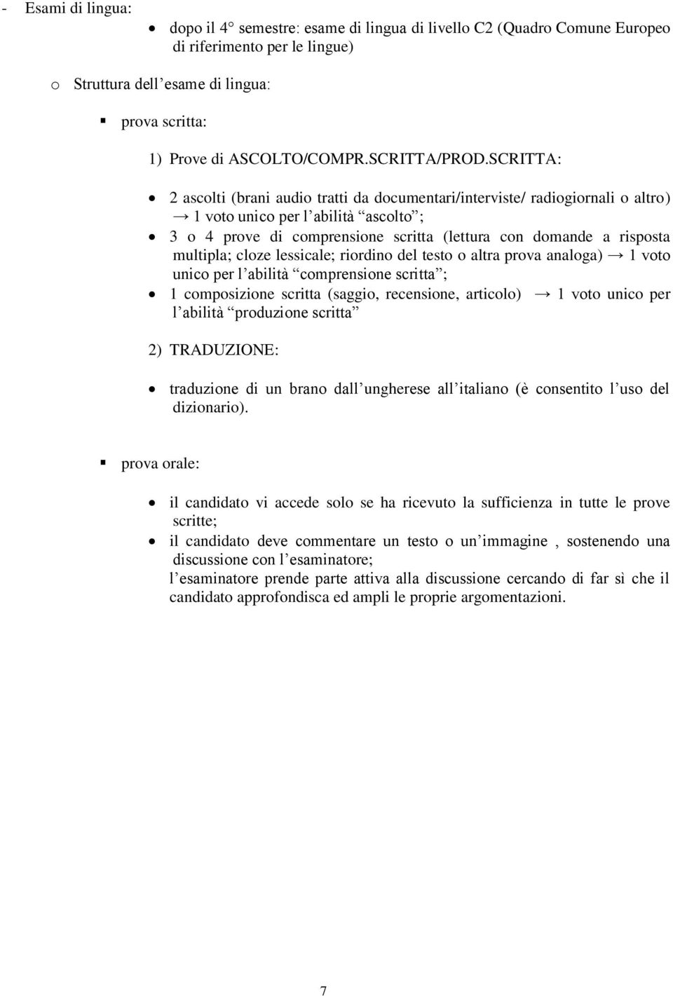 SCRITTA: 2 ascolti (brani audio tratti da documentari/interviste/ radiogiornali o altro) 1 voto unico per l abilità ascolto ; 3 o 4 prove di comprensione scritta (lettura con domande a risposta