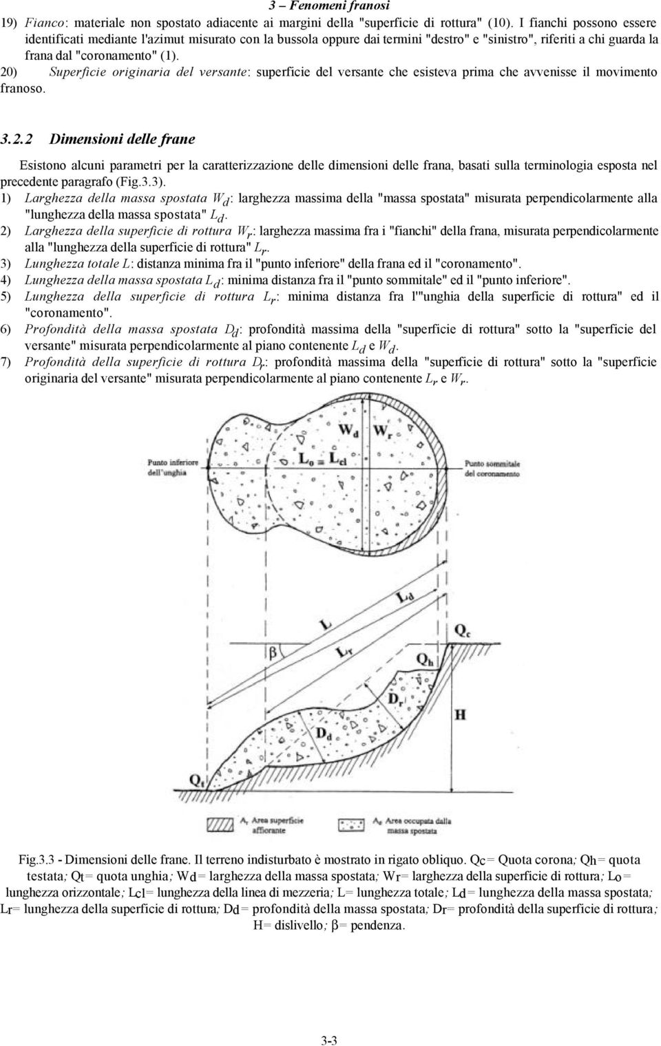 20) Superficie originaria del versante: superficie del versante che esisteva prima che avvenisse il movimento franoso. 3.2.2 Dimensioni delle frane Esistono alcuni parametri per la caratterizzazione delle dimensioni delle frana, basati sulla terminologia esposta nel precedente paragrafo (Fig.