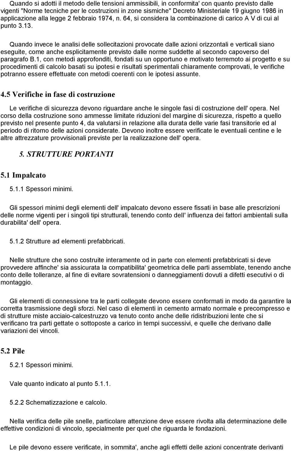 Quando invece le analisi delle sollecitazioni provocate dalle azioni orizzontali e verticali siano eseguite, come anche esplicitamente previsto dalle norme suddette al secondo capoverso del paragrafo