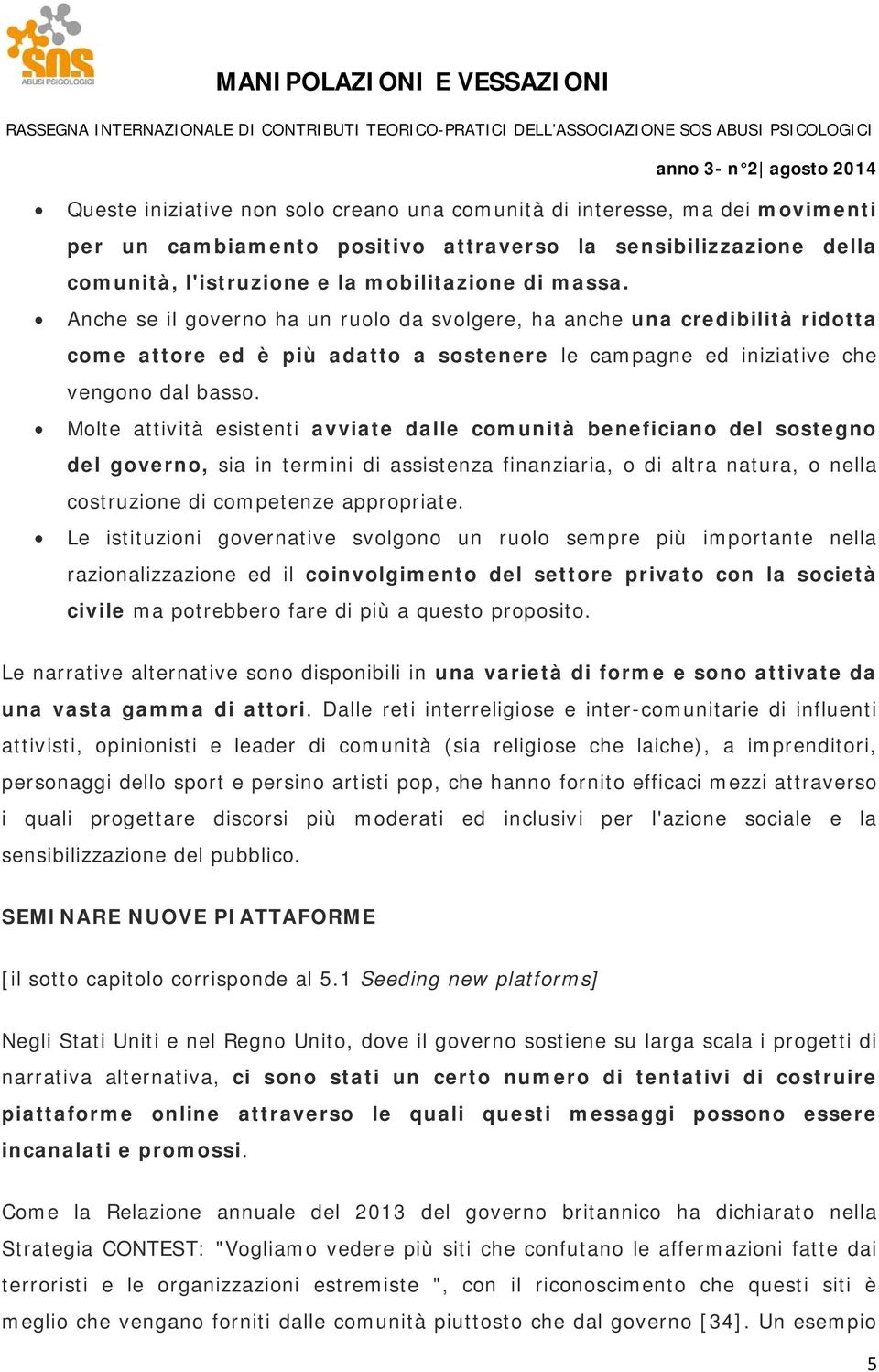 Molte attività esistenti avviate dalle comunità beneficiano del sostegno del governo, sia in termini di assistenza finanziaria, o di altra natura, o nella costruzione di competenze appropriate.